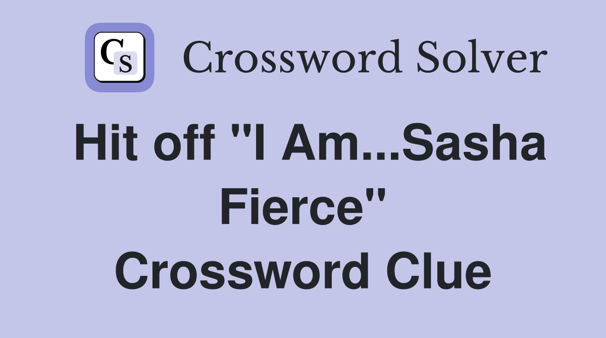 Hit off "I Am...Sasha Fierce" Crossword Clue