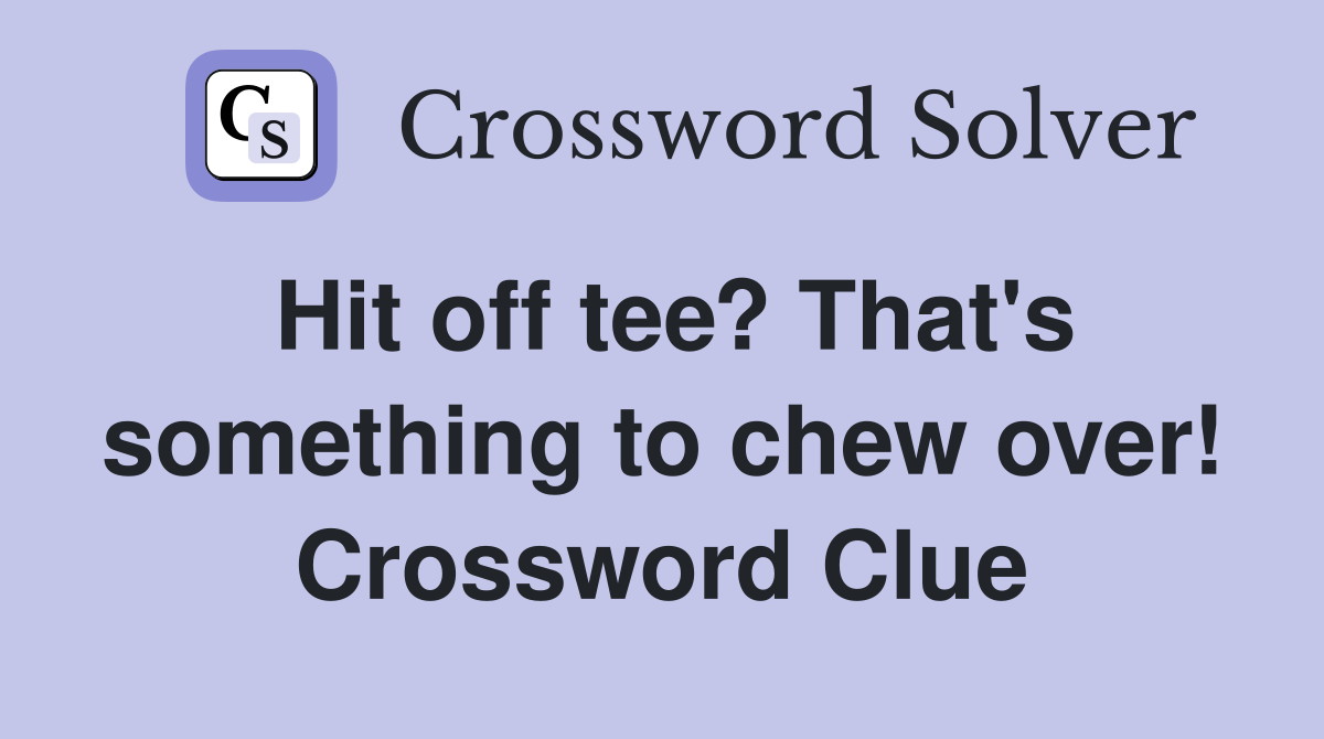 Hit off tee? That's something to chew over! Crossword Clue