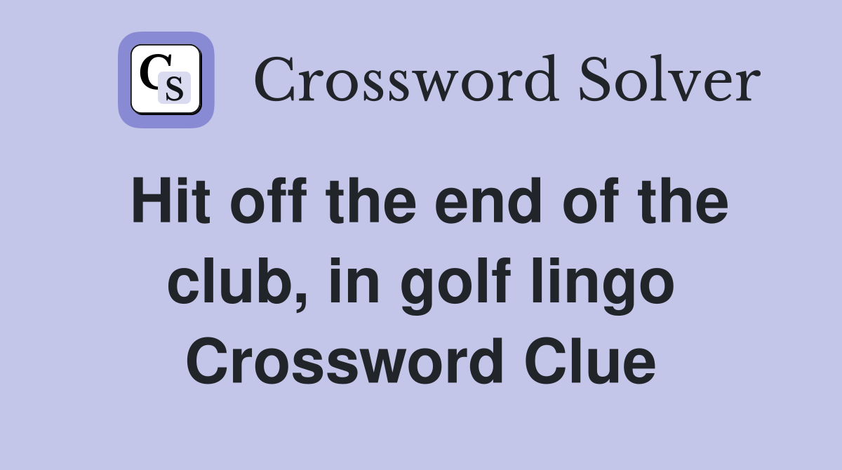 Hit off the end of the club, in golf lingo Crossword Clue