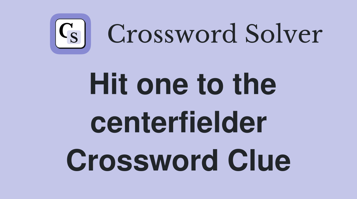 Hit one to the centerfielder Crossword Clue