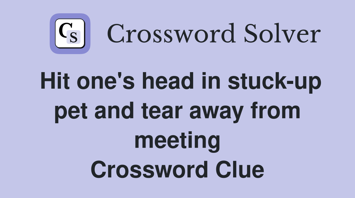 Hit one's head in stuck-up pet and tear away from meeting Crossword Clue