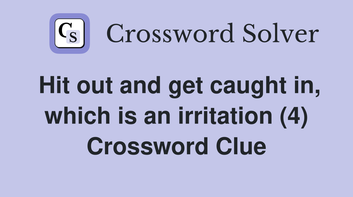 Hit out and get caught in, which is an irritation (4) Crossword Clue