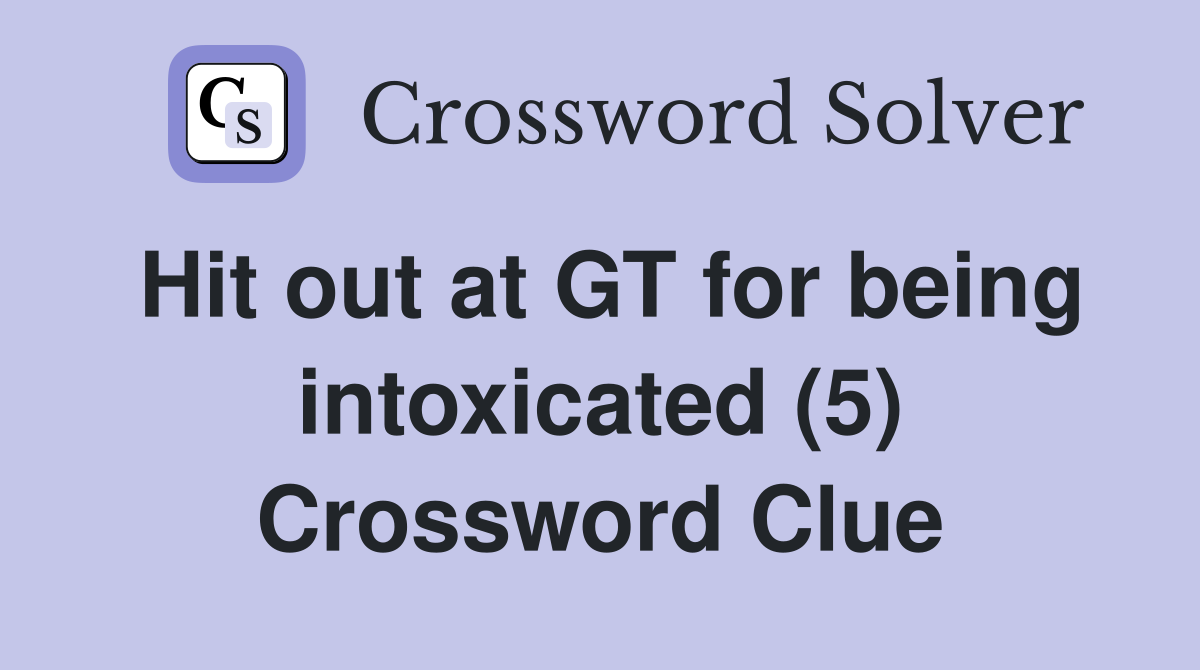 Hit out at GT for being intoxicated (5) Crossword Clue