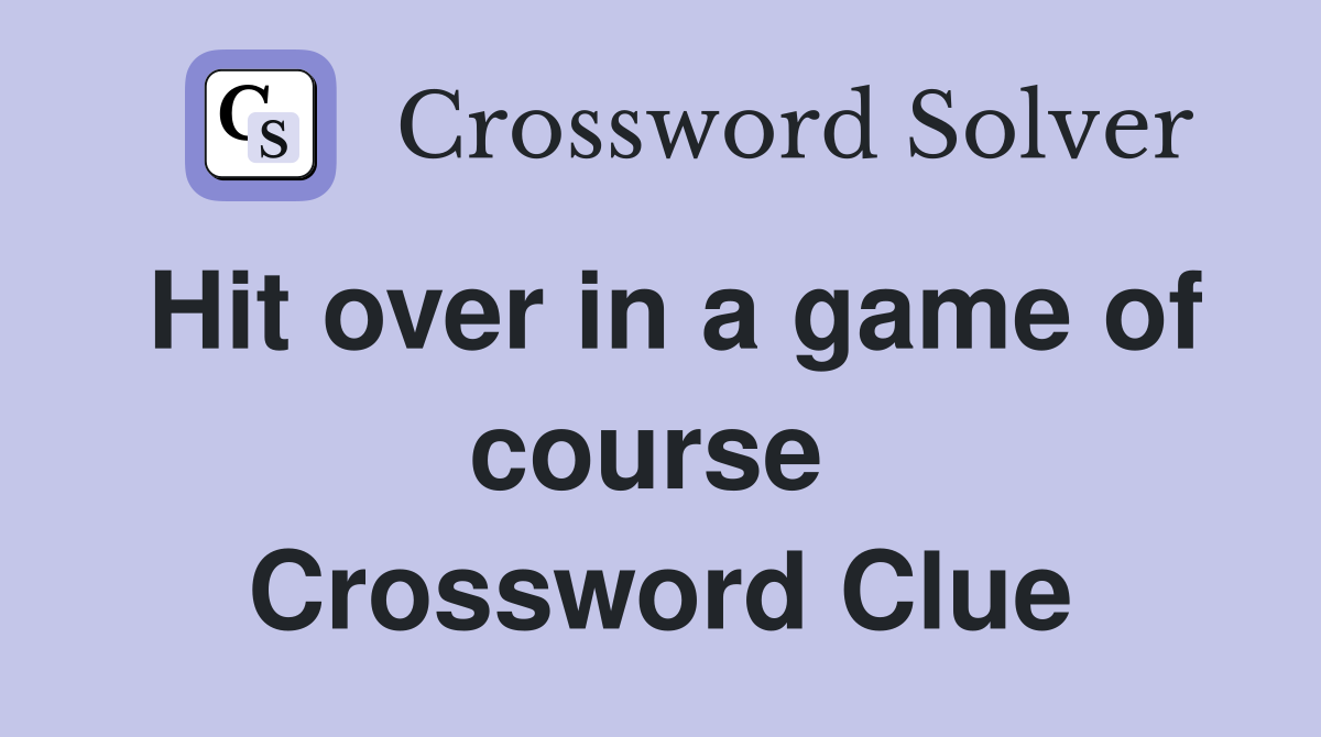 Hit over in a game of course  Crossword Clue