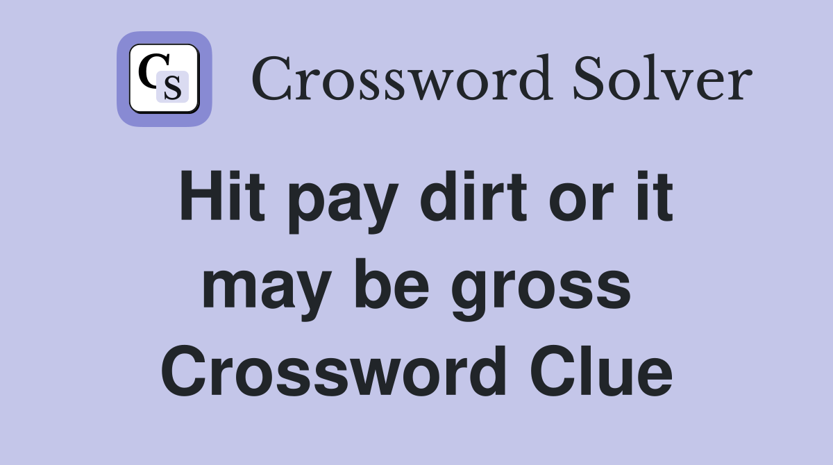 Hit pay dirt or it may be gross Crossword Clue