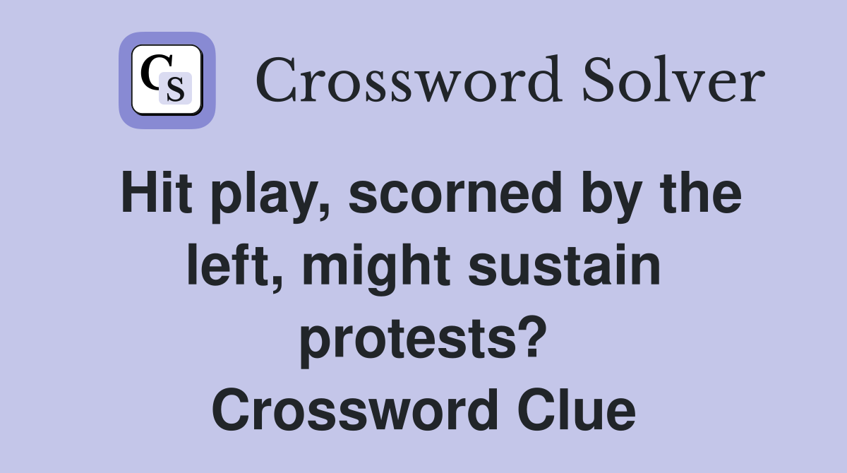 Hit play, scorned by the left, might sustain protests? Crossword Clue