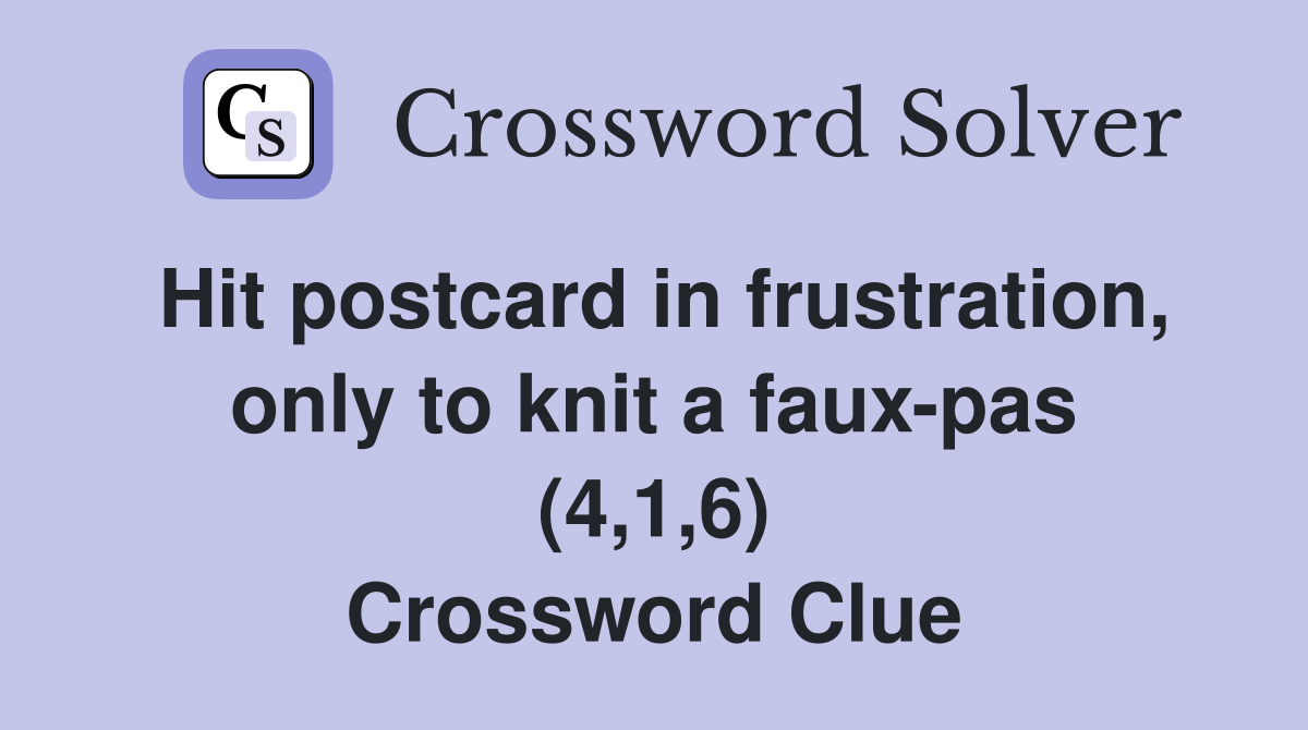 Hit postcard in frustration, only to knit a faux-pas (4,1,6) Crossword Clue