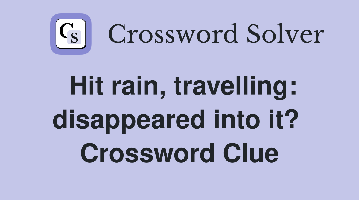 Hit rain, travelling: disappeared into it?  Crossword Clue