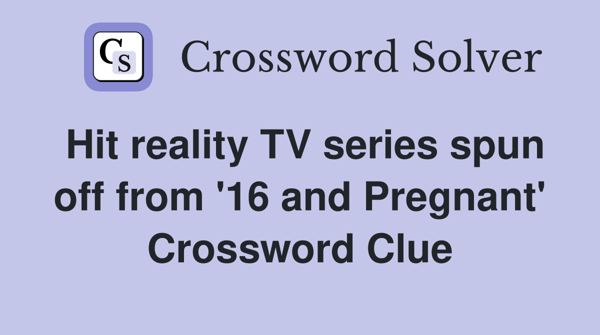 Hit reality TV series spun off from '16 and Pregnant' Crossword Clue