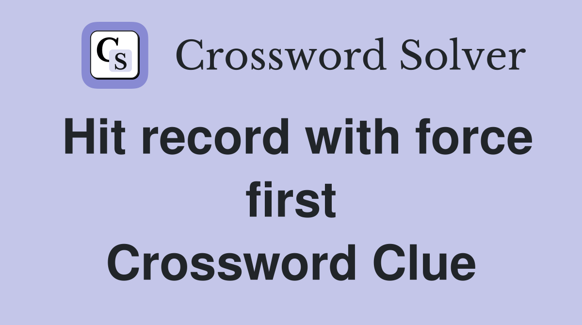 Hit record with force first Crossword Clue