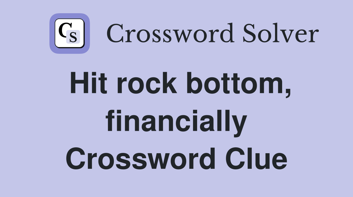 Hit rock bottom, financially Crossword Clue