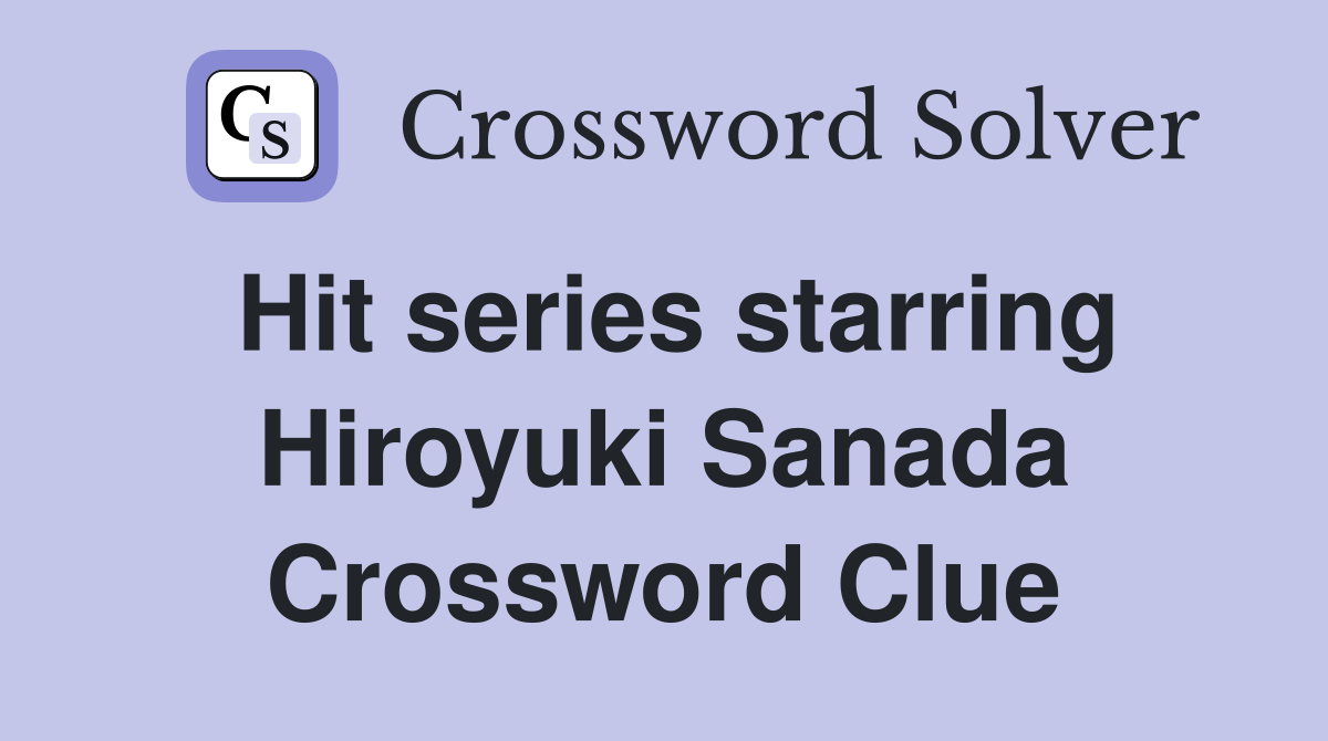 Hit series starring Hiroyuki Sanada Crossword Clue