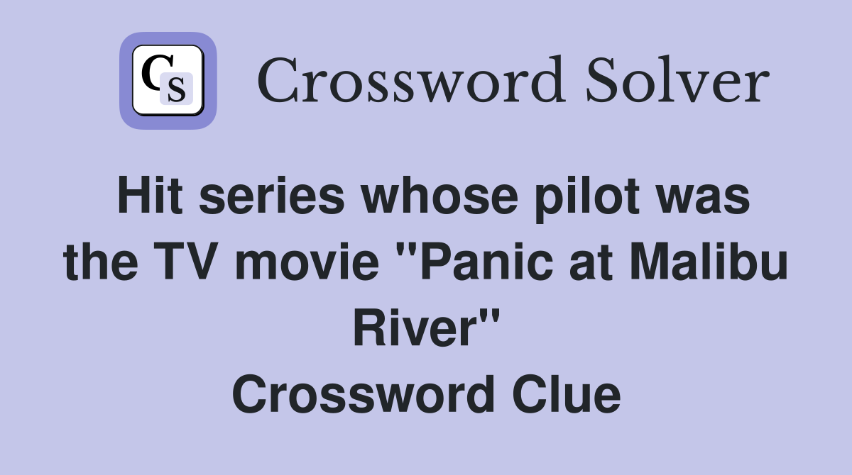 Hit series whose pilot was the TV movie "Panic at Malibu River" Crossword Clue