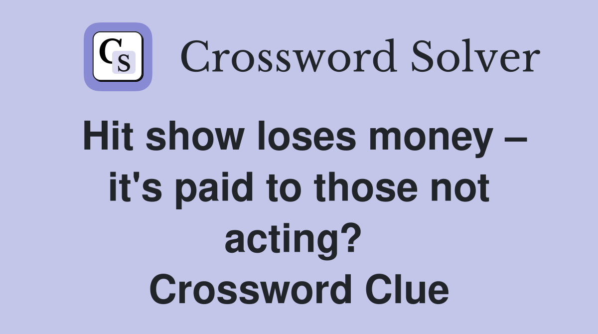 Hit show loses money – it's paid to those not acting?  Crossword Clue