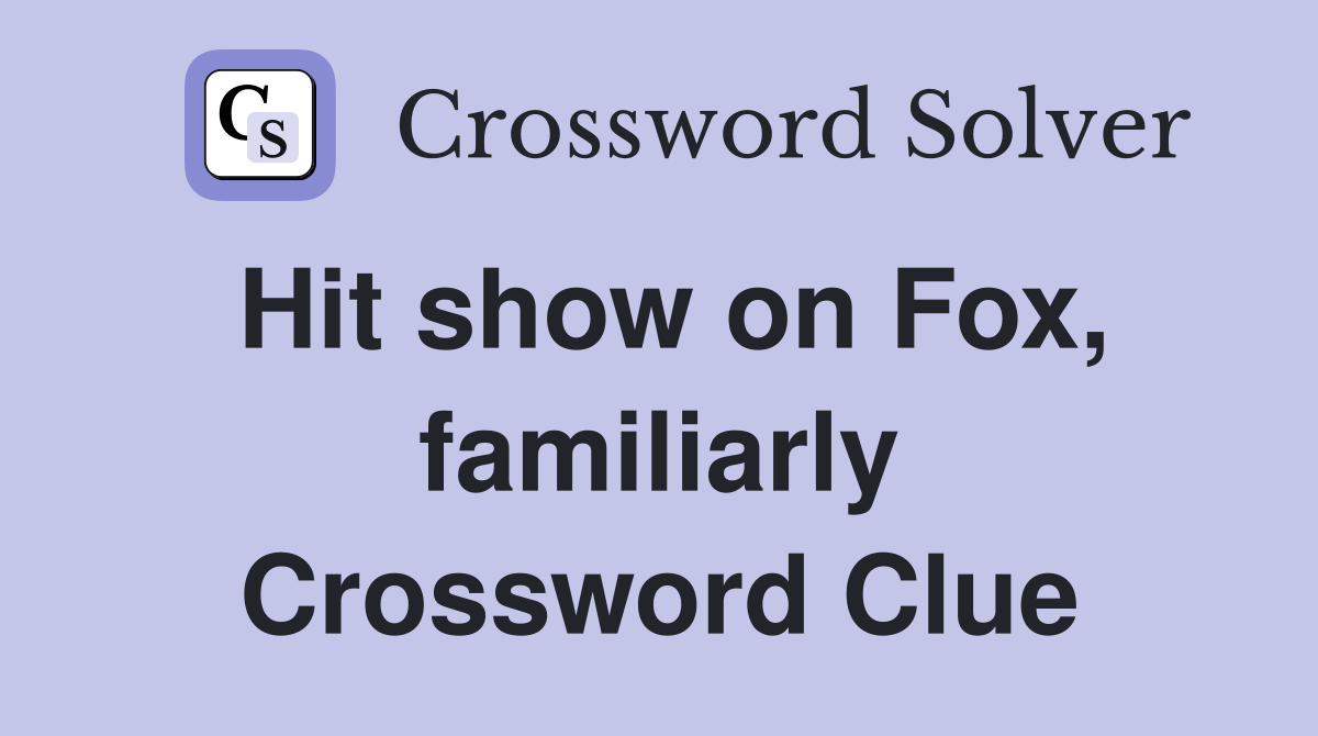 Hit show on Fox, familiarly Crossword Clue