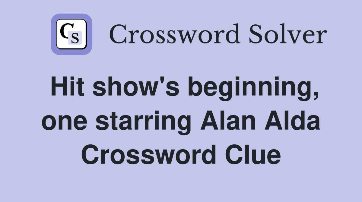 Hit show's beginning, one starring Alan Alda Crossword Clue