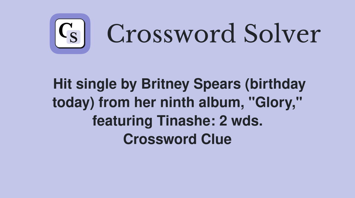 Hit single by Britney Spears (birthday today) from her ninth album, "Glory," featuring Tinashe: 2 wds. Crossword Clue