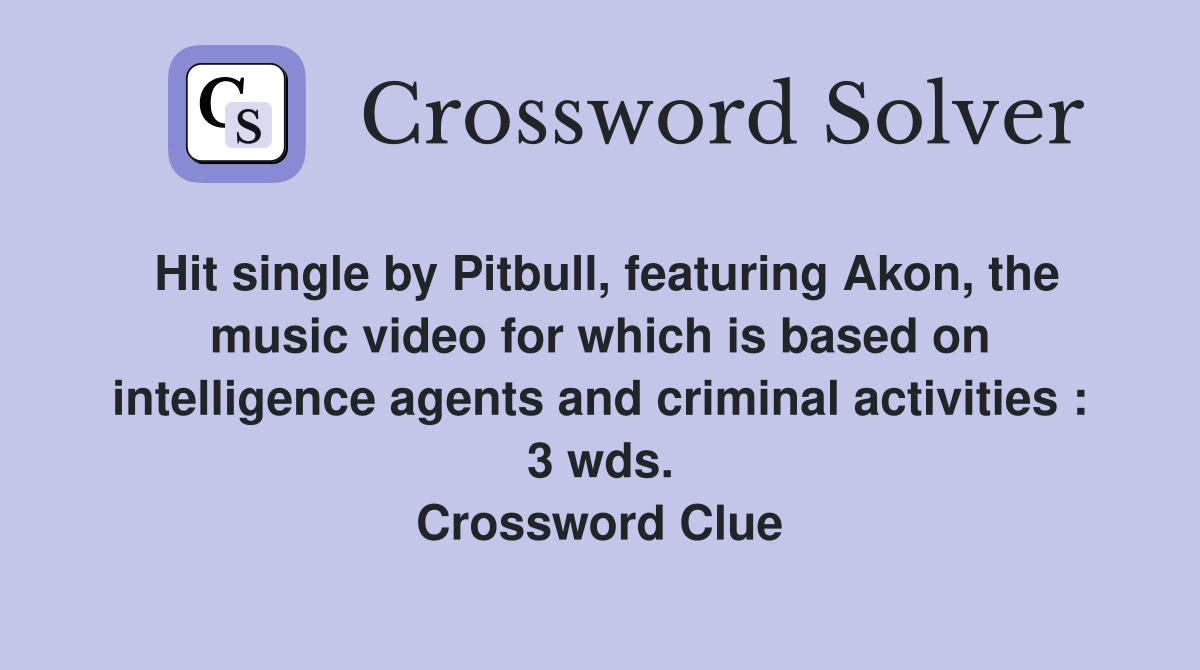Hit single by Pitbull, featuring Akon, the music video for which is based on intelligence agents and criminal activities : 3 wds. Crossword Clue