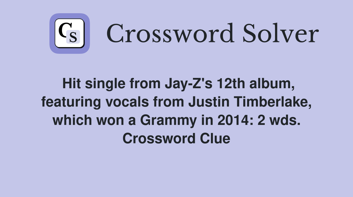Hit single from Jay-Z's 12th album, featuring vocals from Justin Timberlake, which won a Grammy in 2014: 2 wds. Crossword Clue