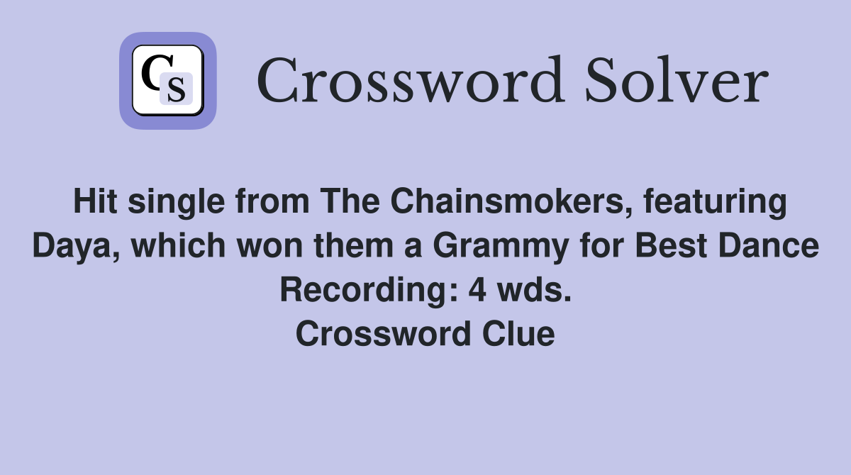 Hit single from The Chainsmokers, featuring Daya, which won them a Grammy for Best Dance Recording: 4 wds. Crossword Clue