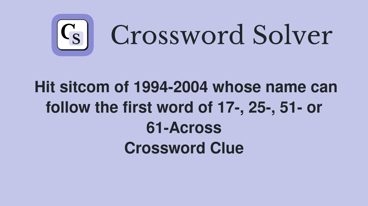 Hit sitcom of 1994-2004 whose name can follow the first word of 17-, 25-, 51- or 61-Across Crossword Clue