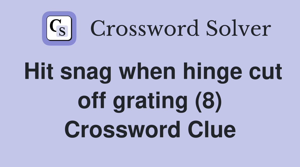 Hit snag when hinge cut off grating (8) Crossword Clue