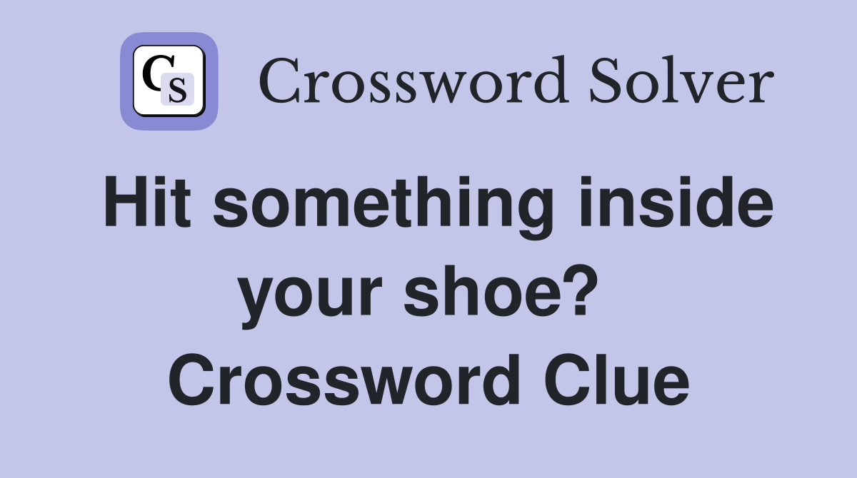 Hit something inside your shoe?  Crossword Clue