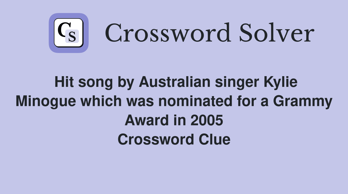 Hit song by Australian singer Kylie Minogue which was nominated for a Grammy Award in 2005 Crossword Clue