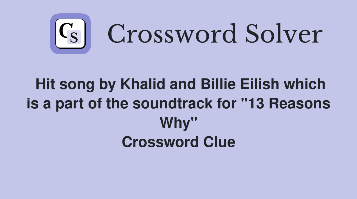 Hit song by Khalid and Billie Eilish which is a part of the soundtrack for "13 Reasons Why" Crossword Clue