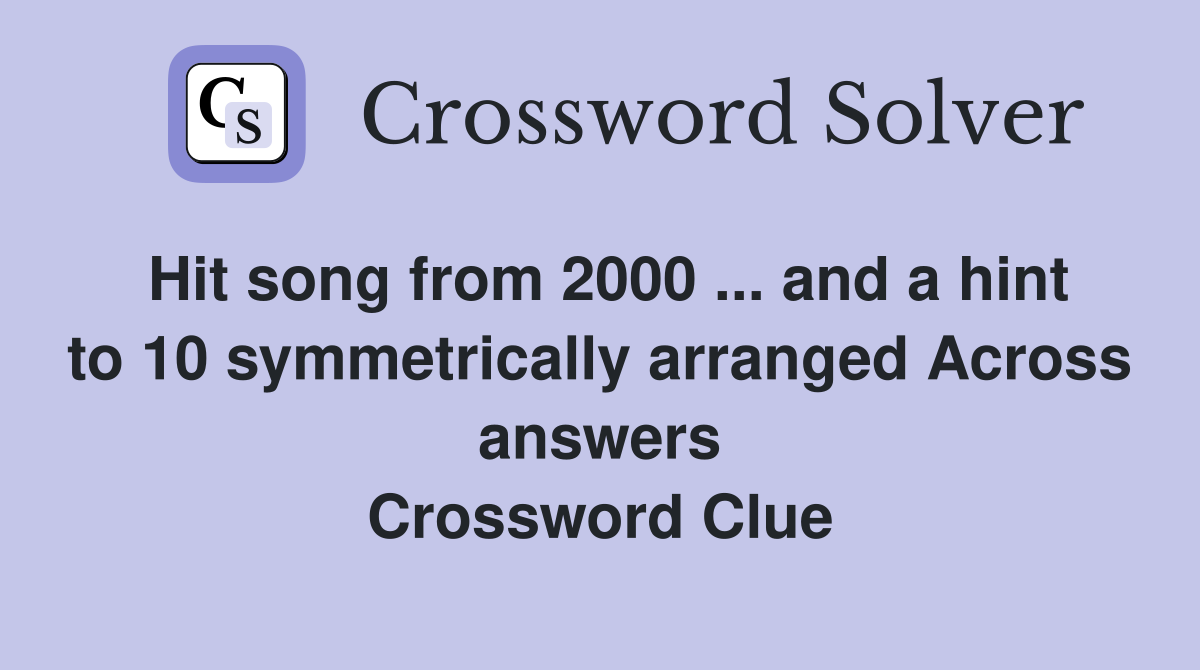 Hit song from 2000 ... and a hint to 10 symmetrically arranged Across answers Crossword Clue