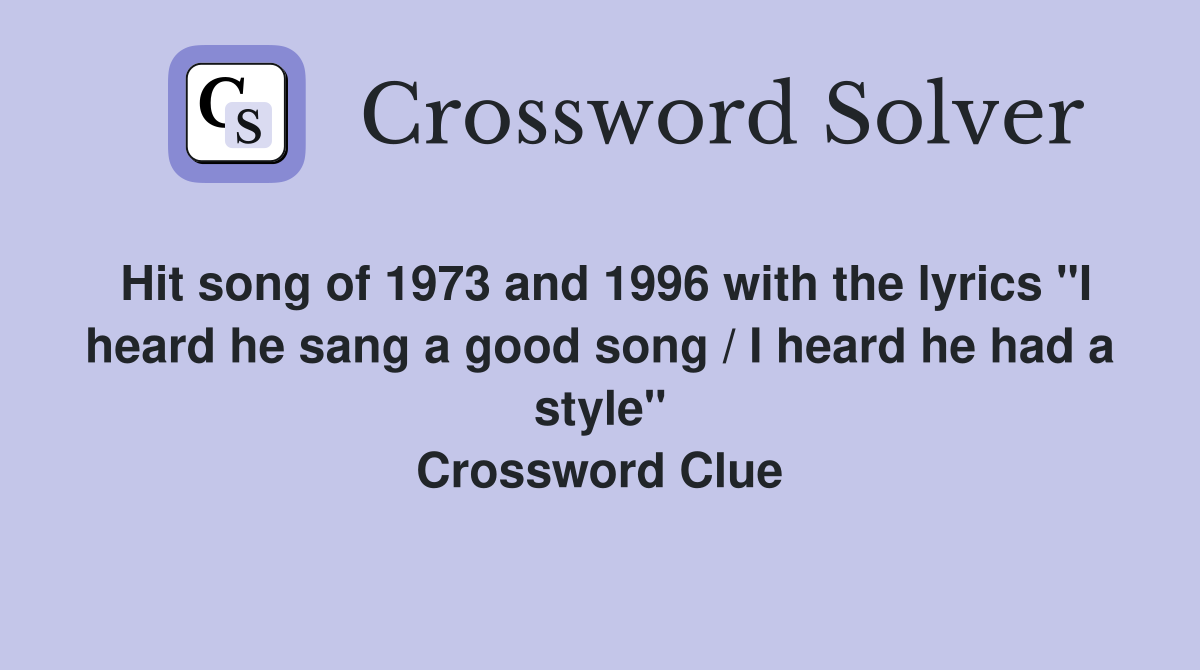 Hit song of 1973 and 1996 with the lyrics "I heard he sang a good song / I heard he had a style" Crossword Clue