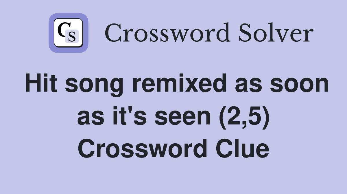 Hit song remixed as soon as it's seen (2,5) Crossword Clue