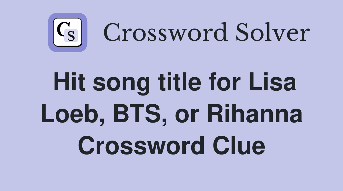 Hit song title for Lisa Loeb, BTS, or Rihanna Crossword Clue