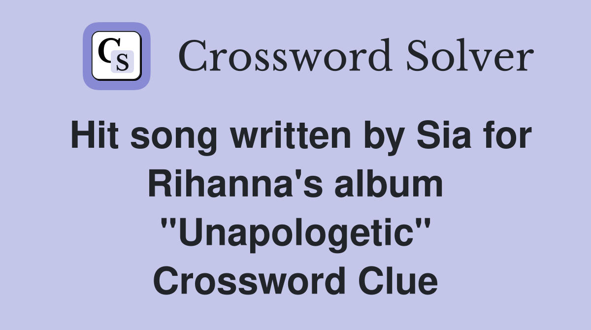 Hit song written by Sia for Rihanna's album "Unapologetic" Crossword Clue