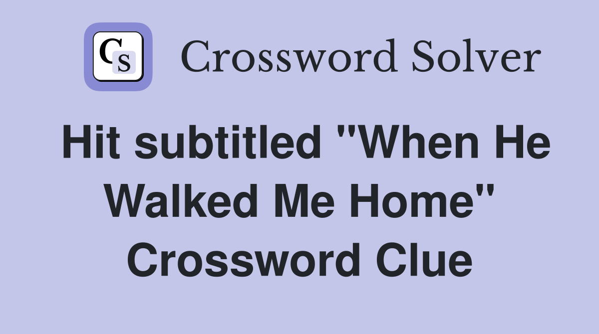 Hit subtitled "When He Walked Me Home" Crossword Clue