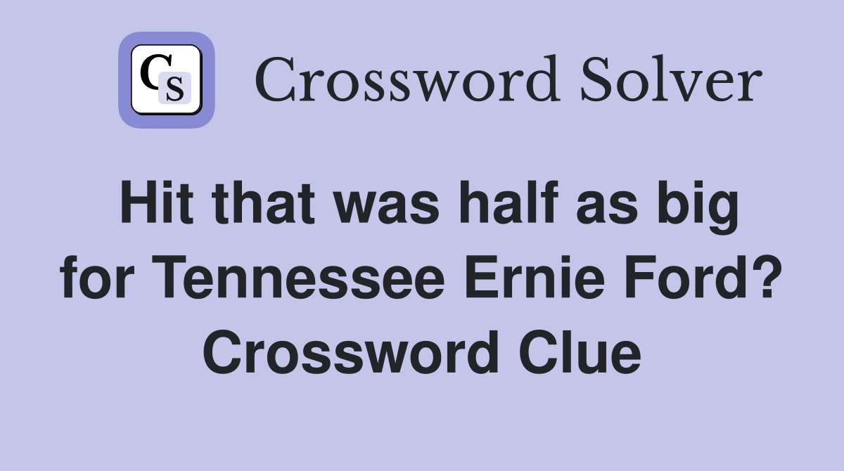Hit that was half as big for Tennessee Ernie Ford? Crossword Clue