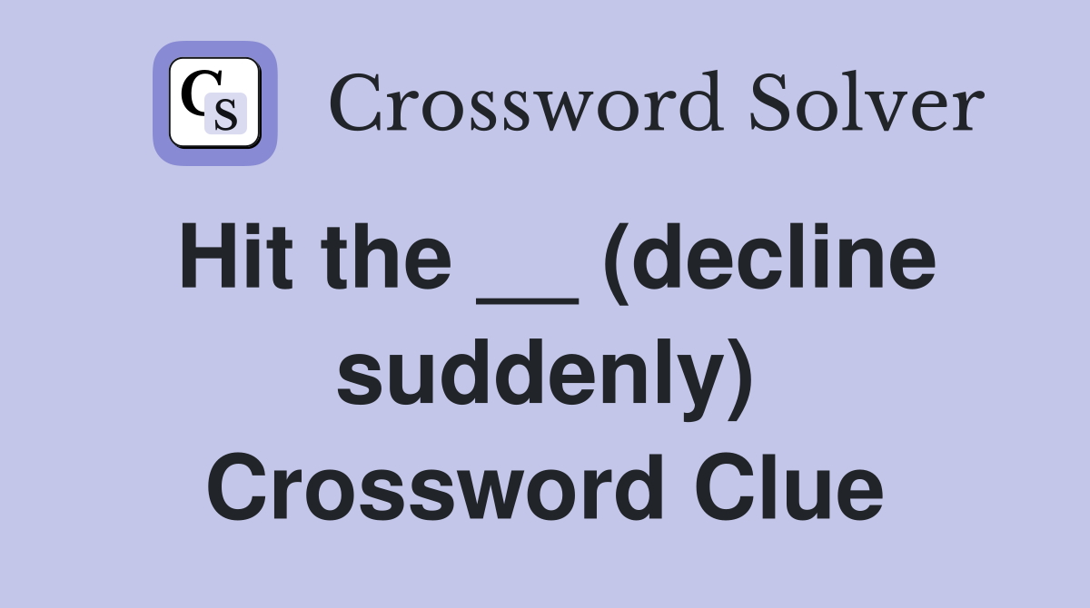 Hit the __ (decline suddenly) Crossword Clue