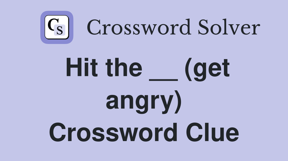 Hit the __ (get angry) Crossword Clue