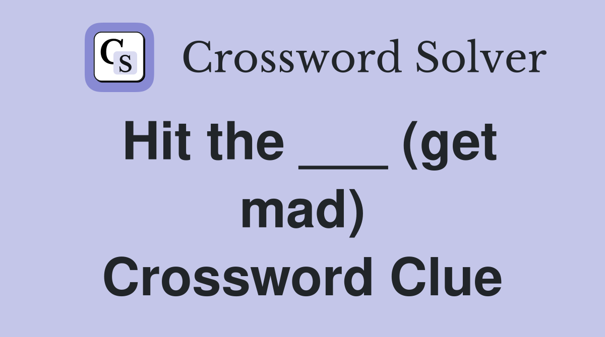Hit the ___ (get mad) Crossword Clue