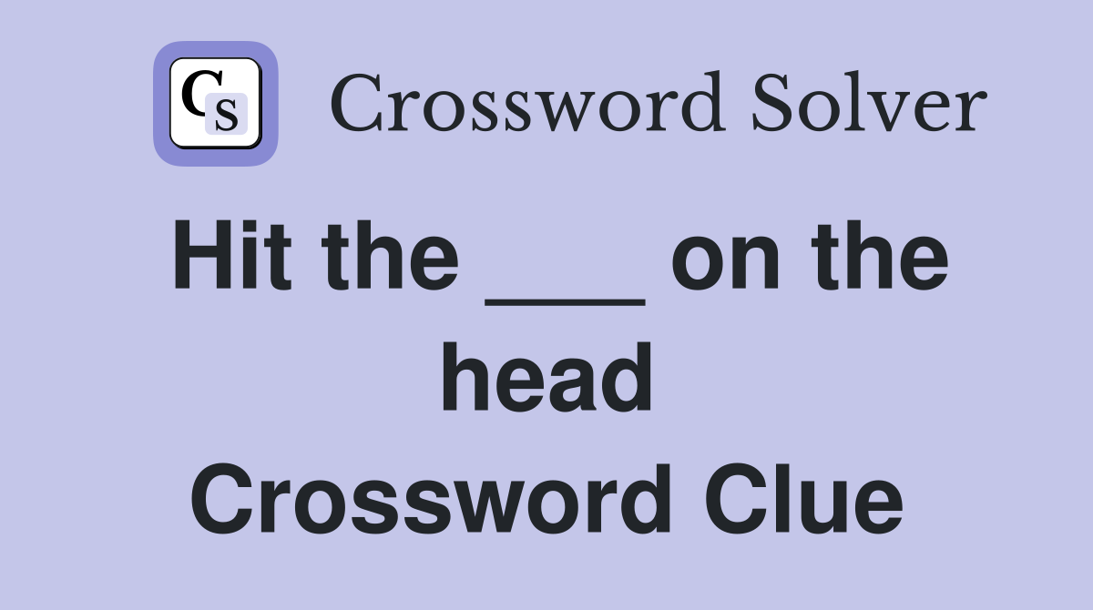 Hit the ___ on the head Crossword Clue