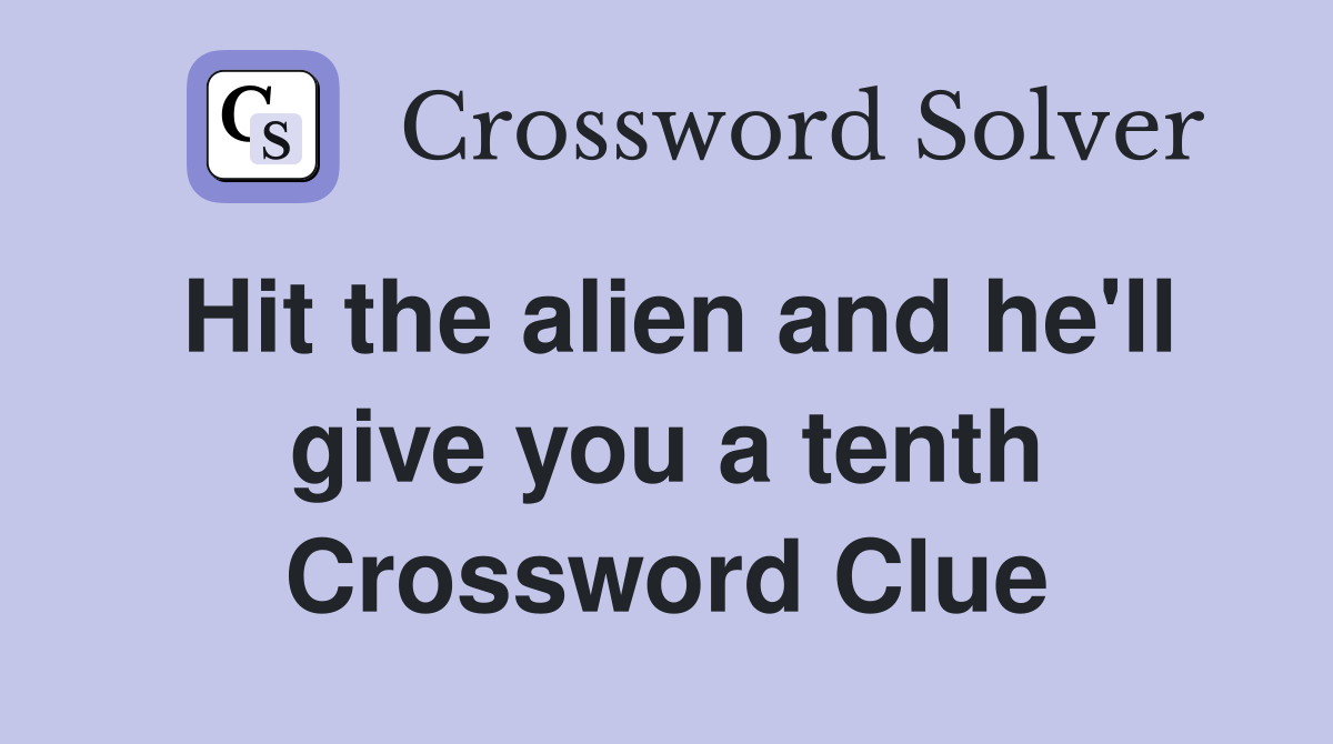 Hit the alien and he'll give you a tenth Crossword Clue