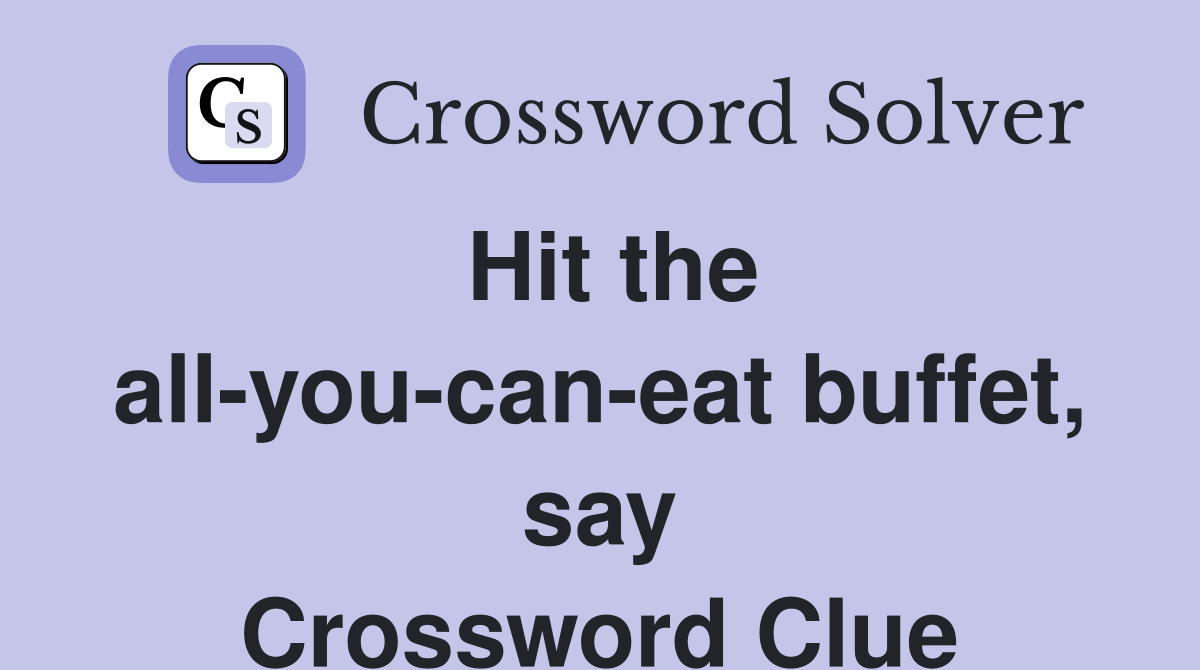 Hit the all-you-can-eat buffet, say Crossword Clue