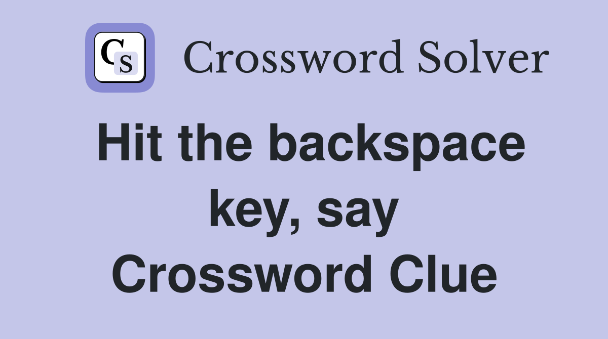 Hit the backspace key, say Crossword Clue