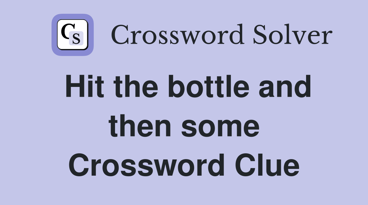 Hit the bottle and then some Crossword Clue