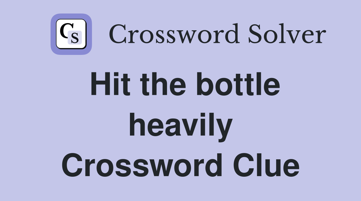 Hit the bottle heavily Crossword Clue