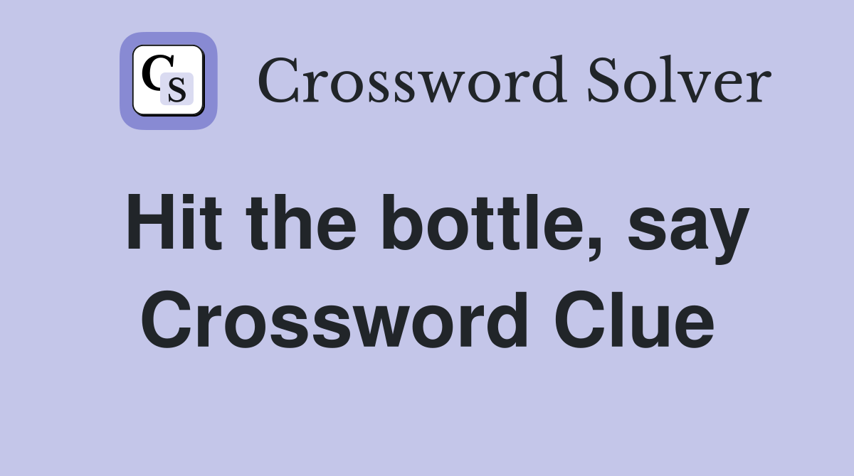 Hit the bottle, say Crossword Clue