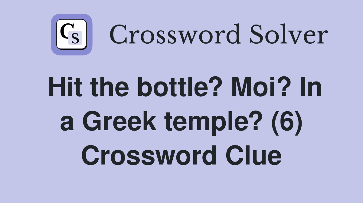 Hit the bottle? Moi? In a Greek temple? (6) Crossword Clue