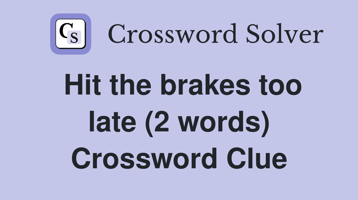 Hit the brakes too late (2 words) Crossword Clue