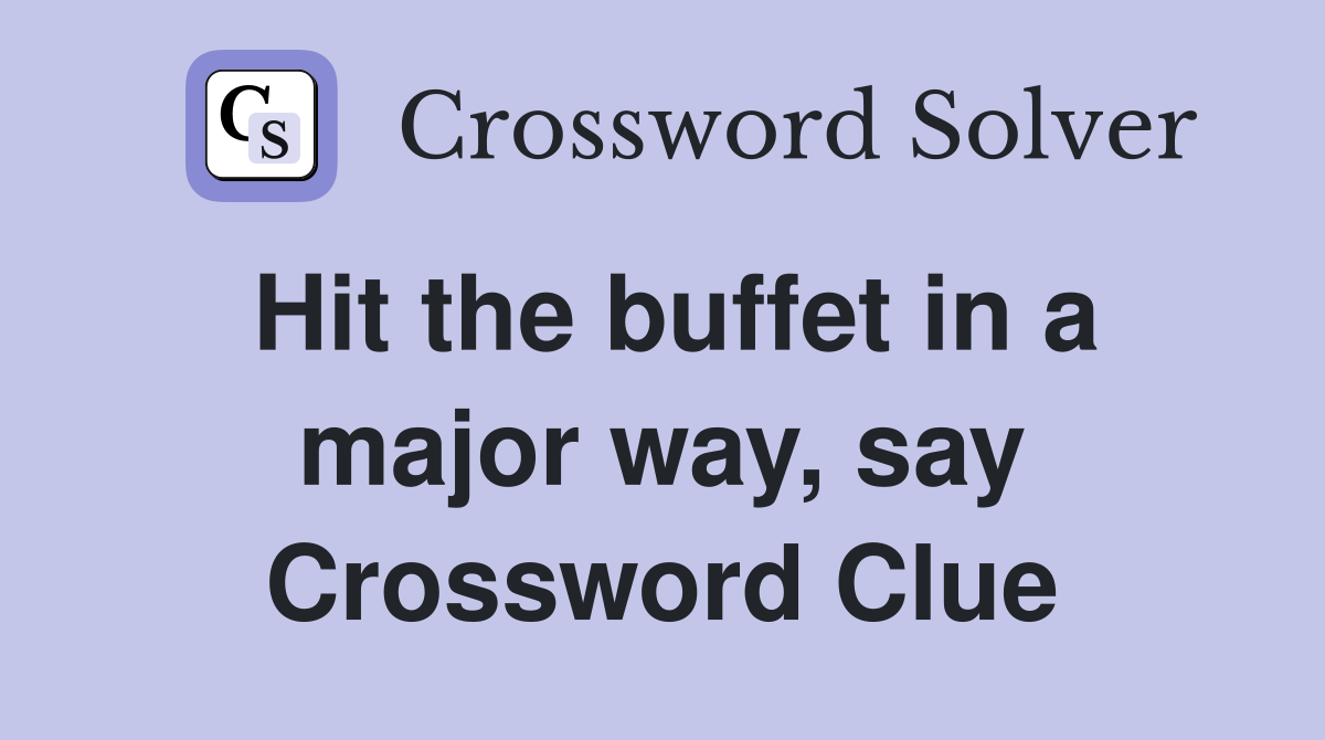 Hit the buffet in a major way, say Crossword Clue