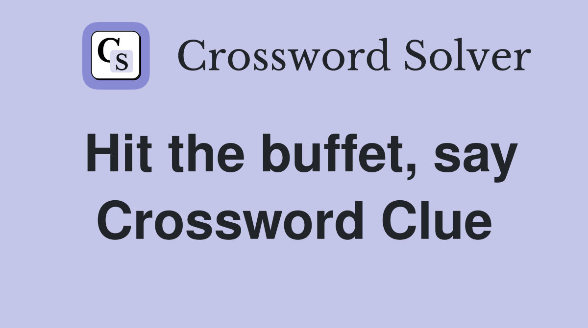 Hit the buffet, say Crossword Clue